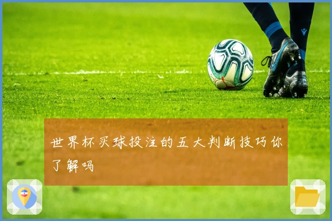 世界杯买球投注的五大判断技巧你了解吗