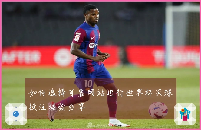 如何选择可靠网站进行世界杯买球投注经验分享