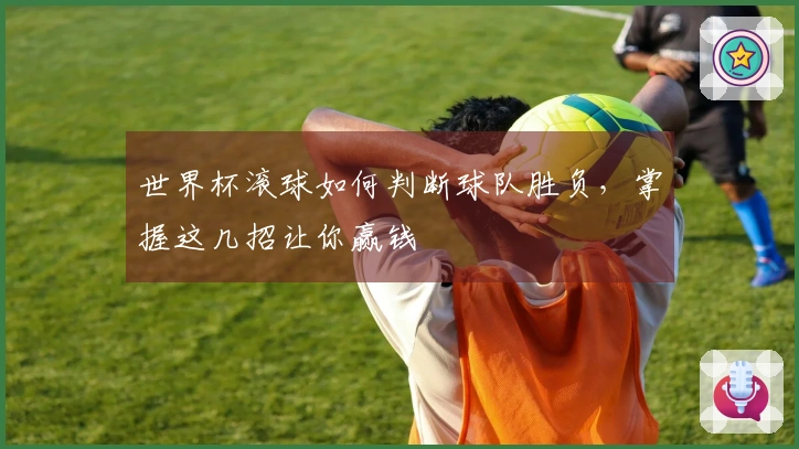 世界杯滚球如何判断球队胜负，掌握这几招让你赢钱