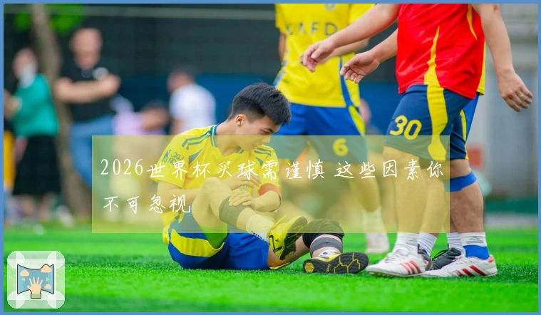 2026世界杯买球需谨慎 这些因素你不可忽视
