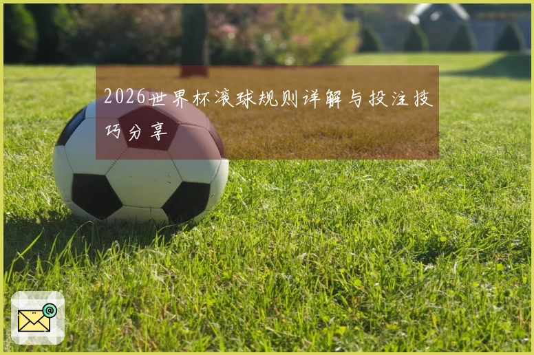 2026世界杯滚球规则详解与投注技巧分享