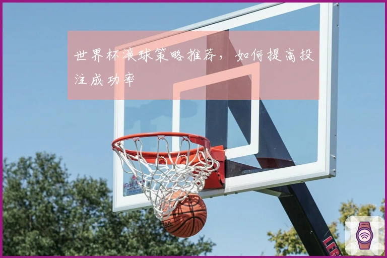 世界杯滚球策略推荐，如何提高投注成功率