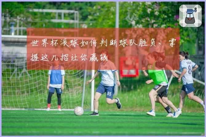世界杯滚球如何判断球队胜负，掌握这几招让你赢钱
